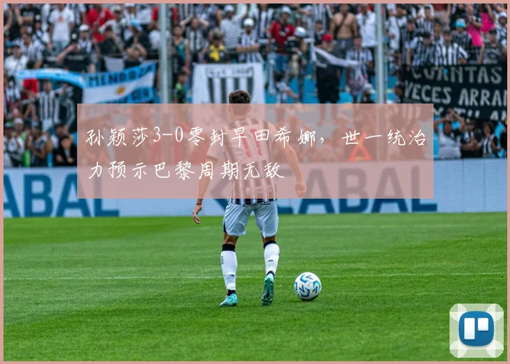 孙颖莎3-0零封早田希娜，世一统治力预示巴黎周期无敌